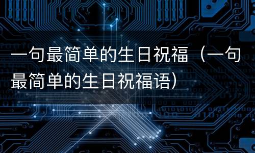 一句最简单的生日祝福（一句最简单的生日祝福语）