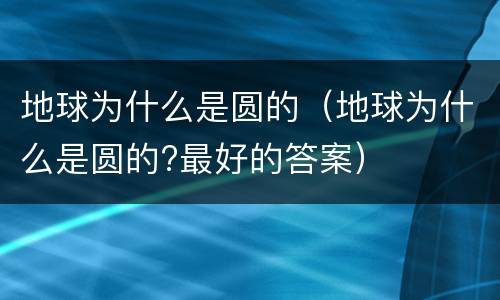 地球为什么是圆的（地球为什么是圆的?最好的答案）