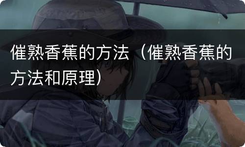 催熟香蕉的方法（催熟香蕉的方法和原理）