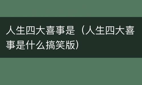 人生四大喜事是（人生四大喜事是什么搞笑版）