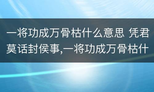 一将功成万骨枯什么意思 凭君莫话封侯事,一将功成万骨枯什么意思