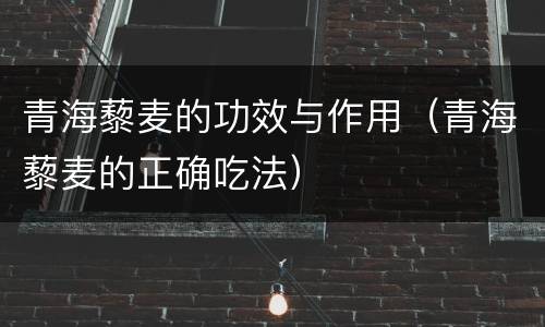 青海藜麦的功效与作用（青海藜麦的正确吃法）