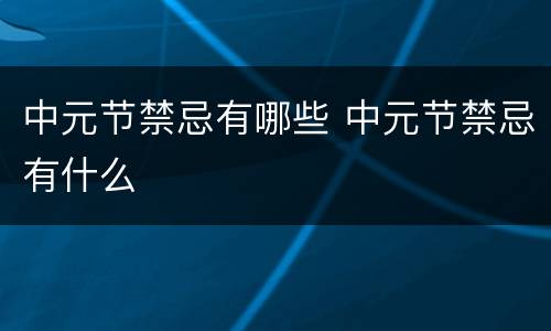 中元节禁忌有哪些 中元节禁忌有什么