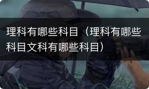 理科有哪些科目（理科有哪些科目文科有哪些科目）