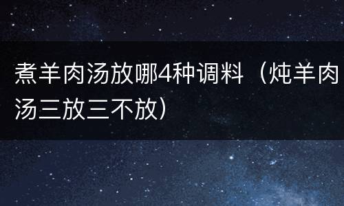 煮羊肉汤放哪4种调料（炖羊肉汤三放三不放）