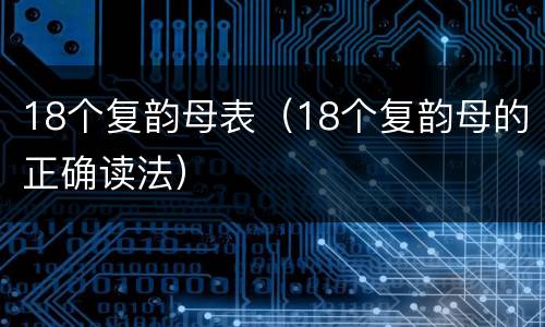 18个复韵母表（18个复韵母的正确读法）