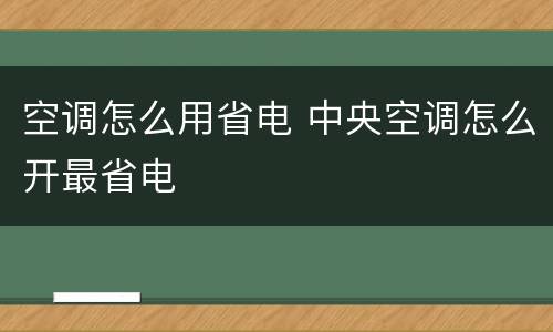 空调怎么用省电 中央空调怎么开最省电