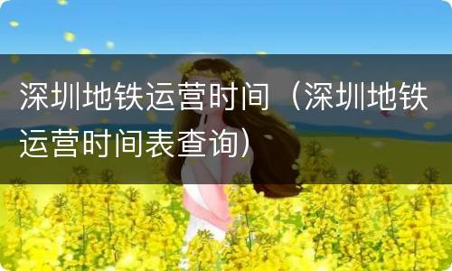 深圳地铁运营时间（深圳地铁运营时间表查询）