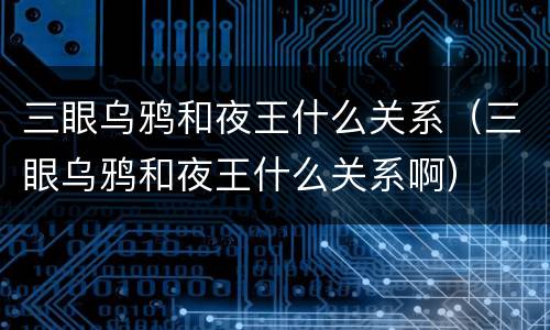 三眼乌鸦和夜王什么关系（三眼乌鸦和夜王什么关系啊）