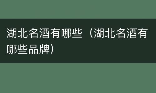 湖北名酒有哪些（湖北名酒有哪些品牌）