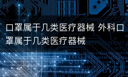 口罩属于几类医疗器械 外科口罩属于几类医疗器械