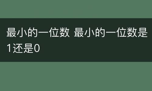 最小的一位数 最小的一位数是1还是0