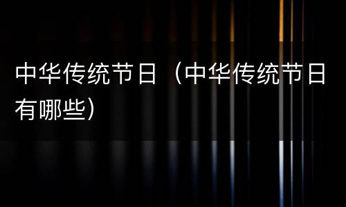 中华传统节日（中华传统节日有哪些）
