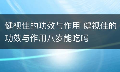 健视佳的功效与作用 健视佳的功效与作用八岁能吃吗