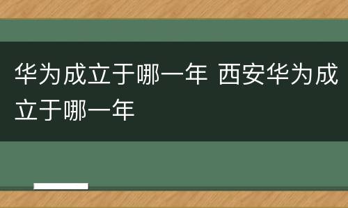 华为成立于哪一年 西安华为成立于哪一年