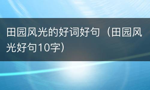 田园风光的好词好句（田园风光好句10字）