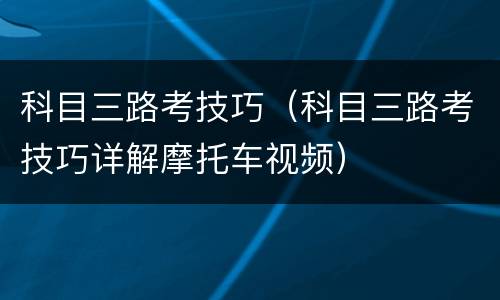 科目三路考技巧（科目三路考技巧详解摩托车视频）