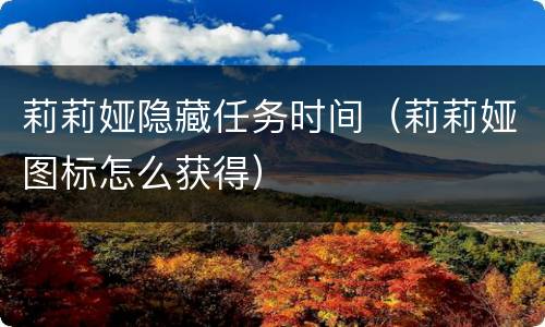 莉莉娅隐藏任务时间（莉莉娅图标怎么获得）