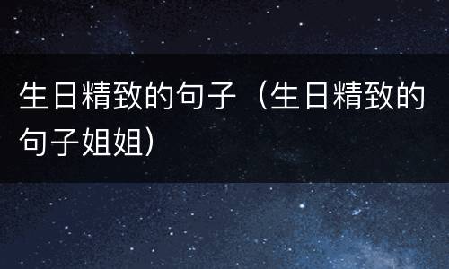 生日精致的句子（生日精致的句子姐姐）
