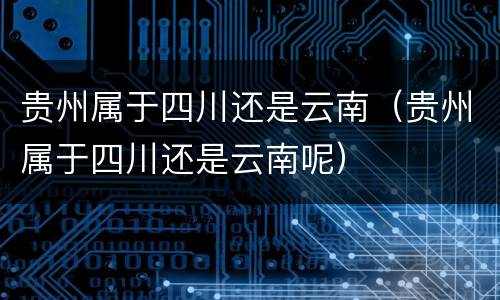 贵州属于四川还是云南（贵州属于四川还是云南呢）