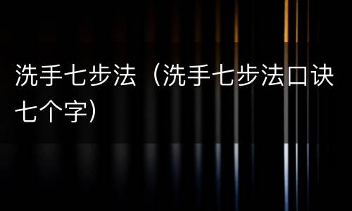 洗手七步法（洗手七步法口诀七个字）