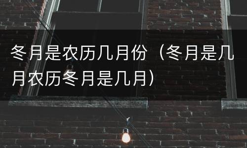 冬月是农历几月份（冬月是几月农历冬月是几月）