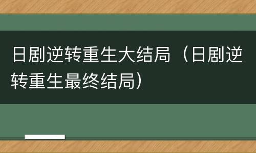 日剧逆转重生大结局（日剧逆转重生最终结局）