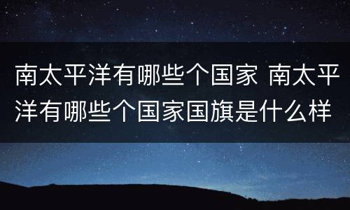 南太平洋有哪些个国家 南太平洋有哪些个国家国旗是什么样子