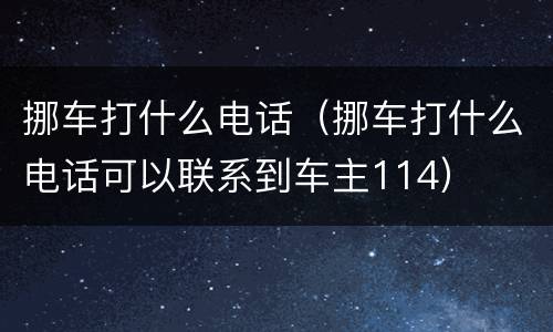 挪车打什么电话（挪车打什么电话可以联系到车主114）