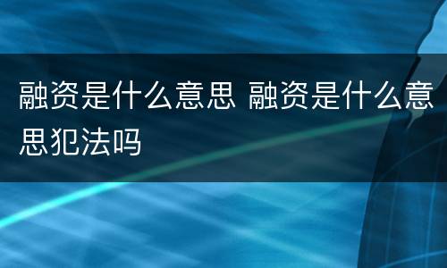 融资是什么意思 融资是什么意思犯法吗