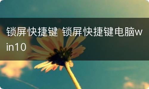 锁屏快捷键 锁屏快捷键电脑win10