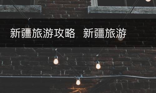  新疆旅游攻略  新疆旅游