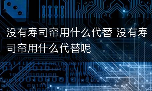 没有寿司帘用什么代替 没有寿司帘用什么代替呢