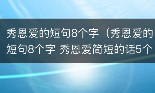 秀恩爱的短句8个字（秀恩爱的短句8个字 秀恩爱简短的话5个字）