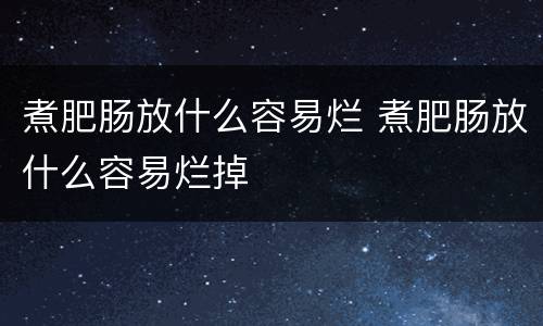 煮肥肠放什么容易烂 煮肥肠放什么容易烂掉