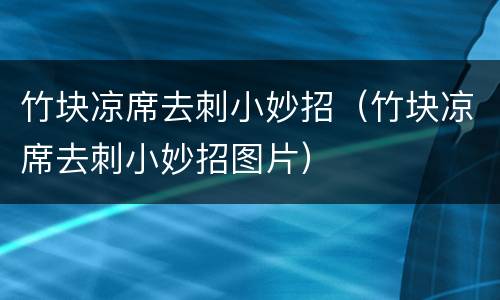 竹块凉席去刺小妙招（竹块凉席去刺小妙招图片）