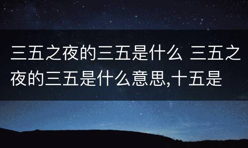 三五之夜的三五是什么 三五之夜的三五是什么意思,十五是