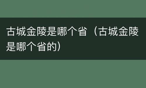 古城金陵是哪个省（古城金陵是哪个省的）
