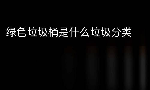 绿色垃圾桶是什么垃圾分类