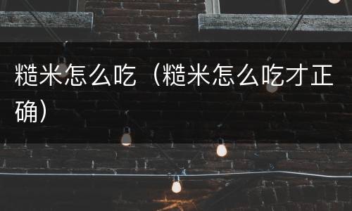糙米怎么吃（糙米怎么吃才正确）