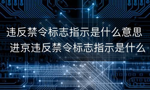 违反禁令标志指示是什么意思 进京违反禁令标志指示是什么意思