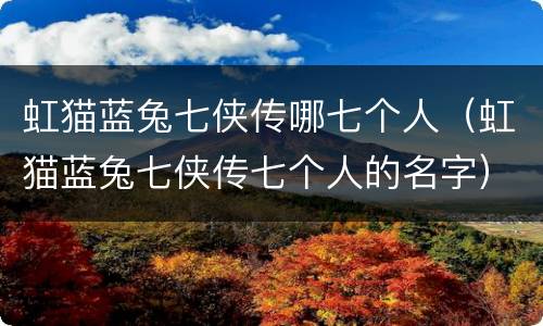 虹猫蓝兔七侠传哪七个人（虹猫蓝兔七侠传七个人的名字）