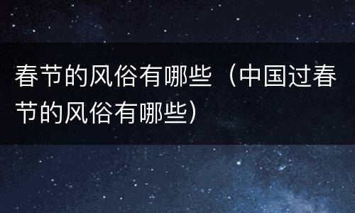 春节的风俗有哪些（中国过春节的风俗有哪些）