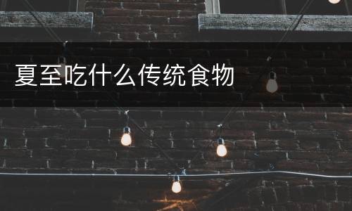 夏至吃什么传统食物