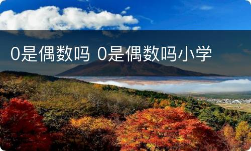 0是偶数吗 0是偶数吗小学