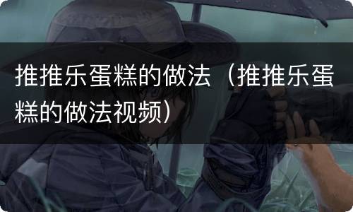 推推乐蛋糕的做法（推推乐蛋糕的做法视频）