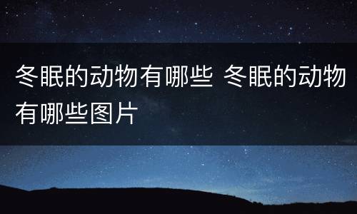 冬眠的动物有哪些 冬眠的动物有哪些图片