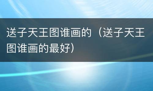 送子天王图谁画的（送子天王图谁画的最好）