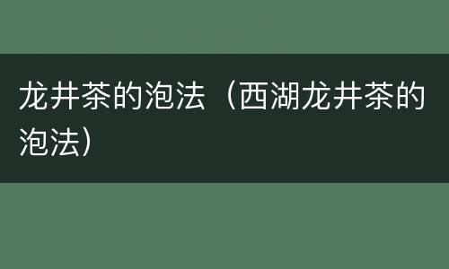 龙井茶的泡法（西湖龙井茶的泡法）