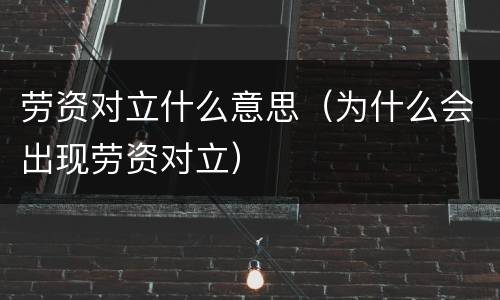 劳资对立什么意思（为什么会出现劳资对立）